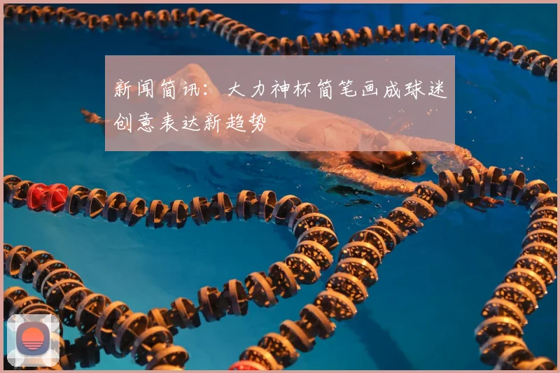 新闻简讯：大力神杯简笔画成球迷创意表达新趋势