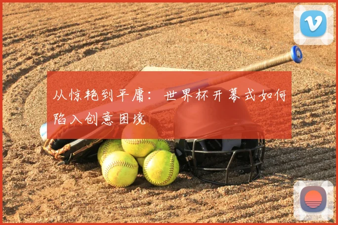 从惊艳到平庸:世界杯开幕式如何陷入创意困境