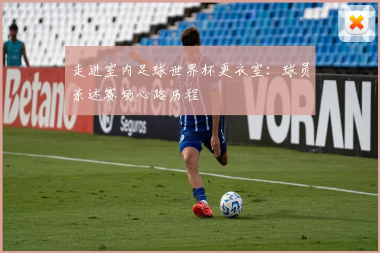 走进室内足球世界杯更衣室:球员亲述赛场心路历程