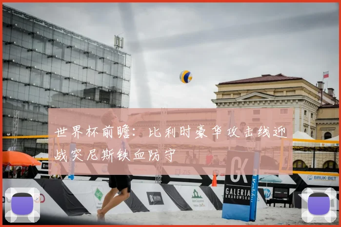 世界杯前瞻:比利时豪华攻击线迎战突尼斯铁血防守