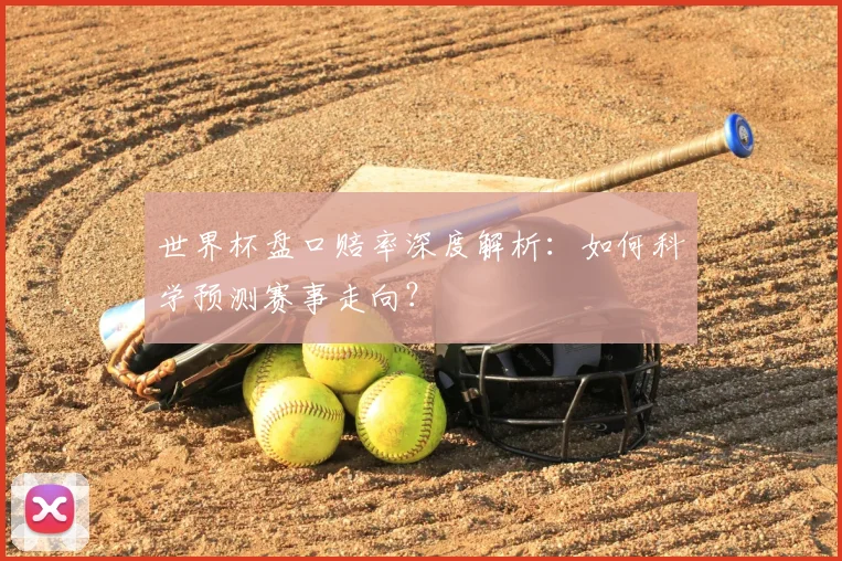 世界杯盘口赔率深度解析:如何科学预测赛事走向?