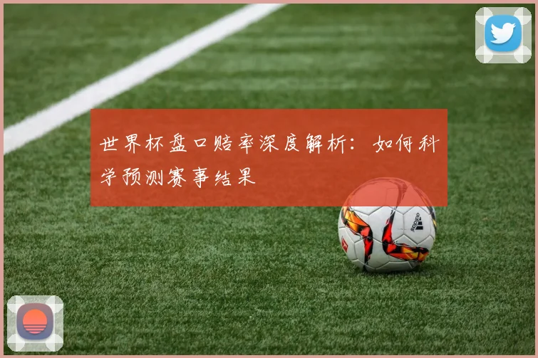 世界杯盘口赔率深度解析:如何科学预测赛事结果