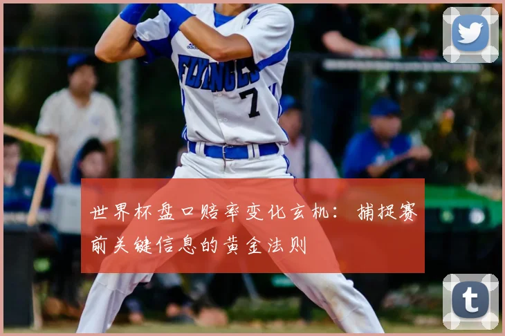 世界杯盘口赔率变化玄机:捕捉赛前关键信息的黄金法则