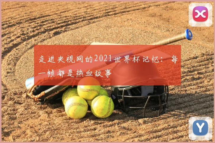 走进央视网的2021世界杯记忆:每一帧都是热血故事