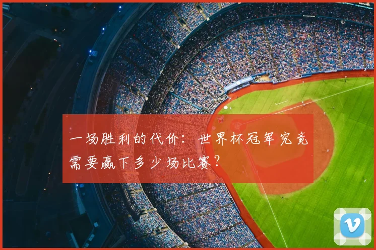 一场胜利的代价:世界杯冠军究竟需要赢下多少场比赛?