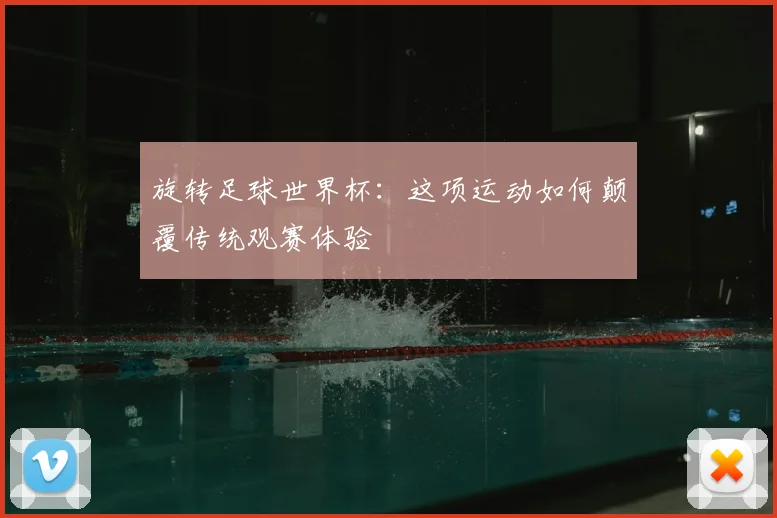 旋转足球世界杯：这项运动如何颠覆传统观赛体验