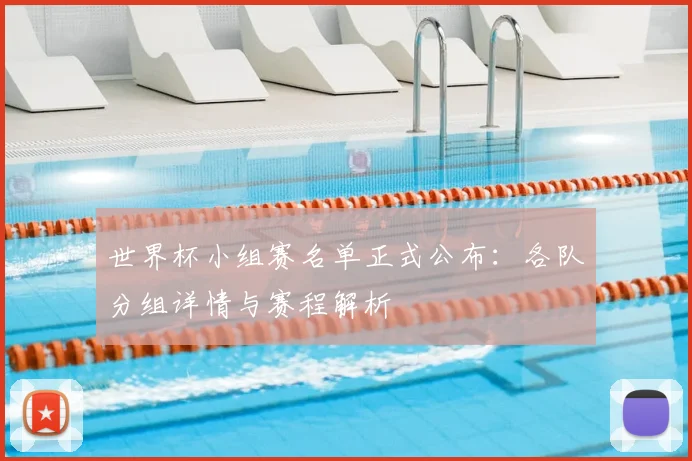 世界杯小组赛名单正式公布:各队分组详情与赛程解析