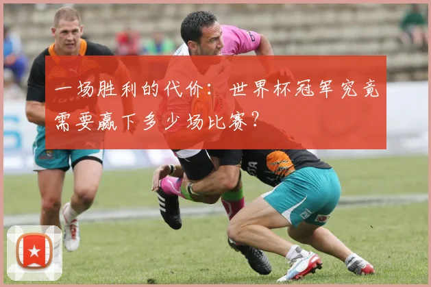 一场胜利的代价:世界杯冠军究竟需要赢下多少场比赛?