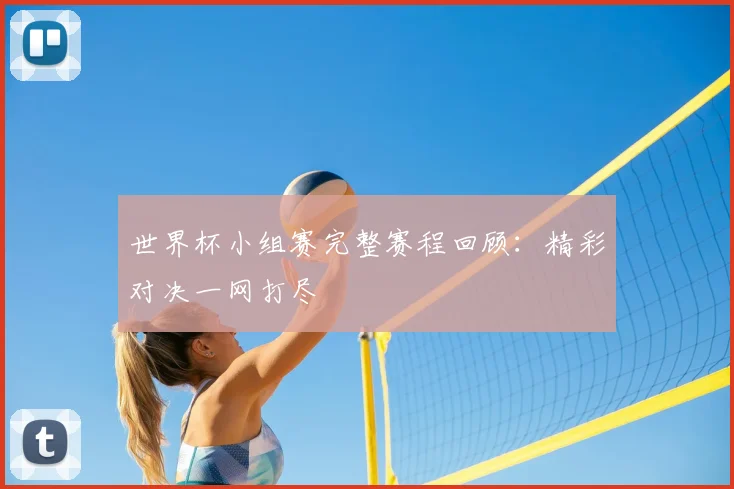 世界杯小组赛完整赛程回顾:精彩对决一网打尽