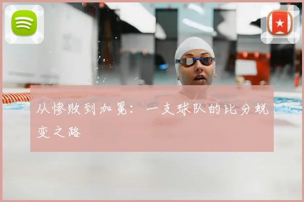 从惨败到加冕:一支球队的比分蜕变之路