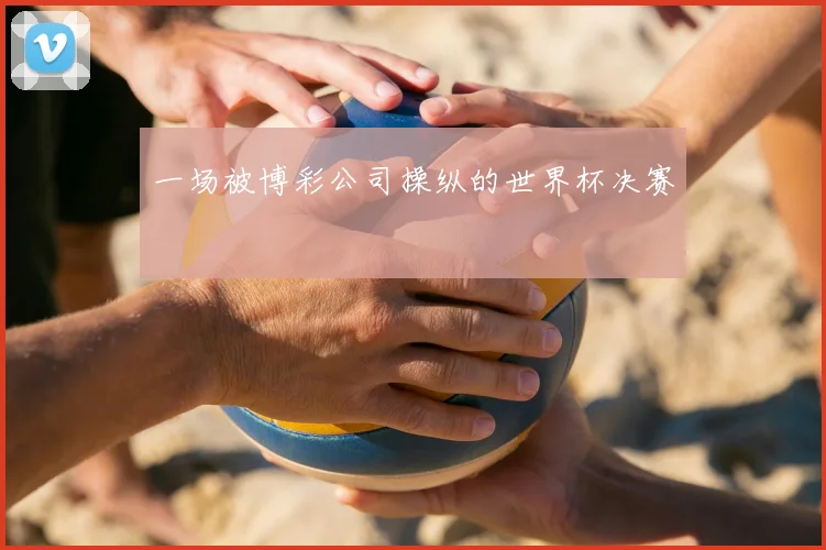 一场被博彩公司操纵的世界杯决赛