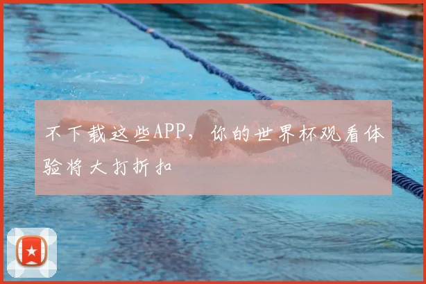 不下载这些APP,你的世界杯观看体验将大打折扣