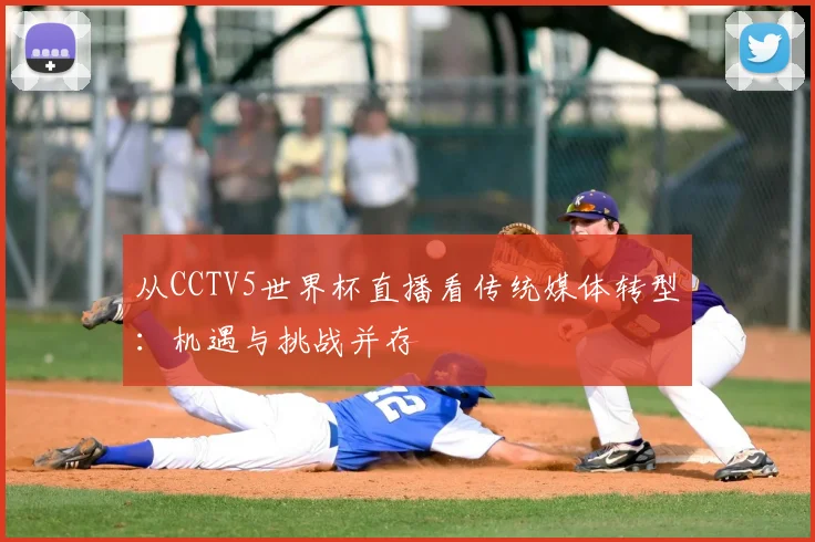 从CCTV5世界杯直播看传统媒体转型:机遇与挑战并存