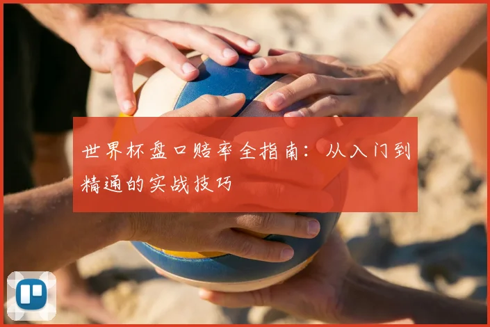 世界杯盘口赔率全指南:从入门到精通的实战技巧