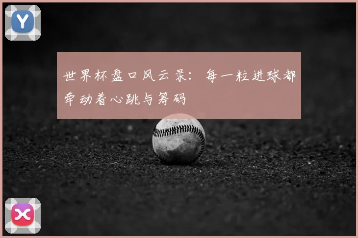 世界杯盘口风云录:每一粒进球都牵动着心跳与筹码