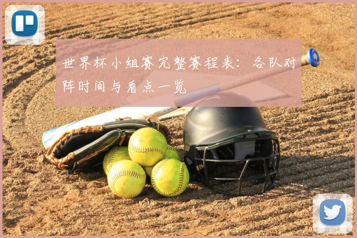 世界杯小组赛完整赛程表:各队对阵时间与看点一览