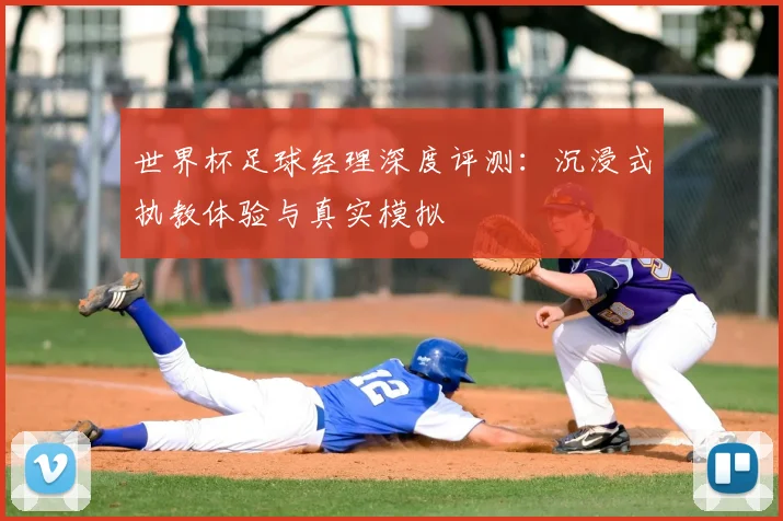 世界杯足球经理深度评测:沉浸式执教体验与真实模拟