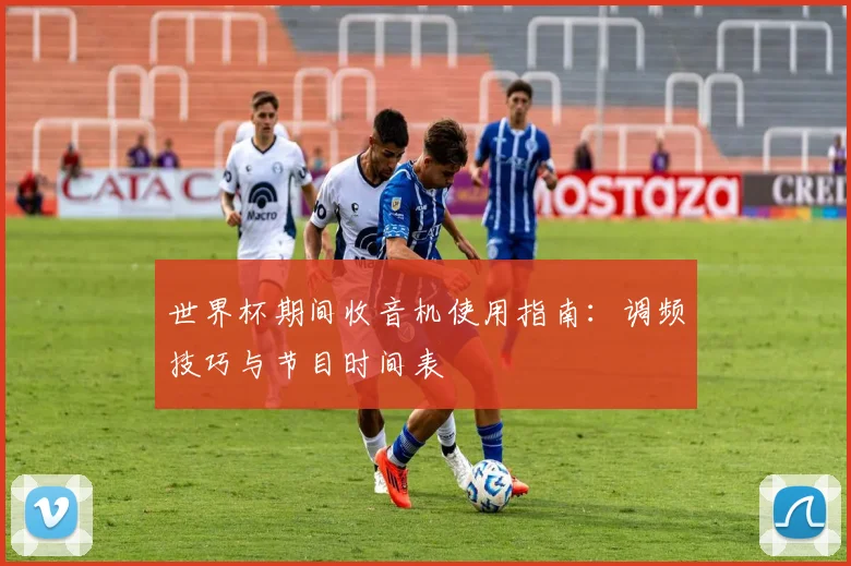 世界杯期间收音机使用指南:调频技巧与节目时间表