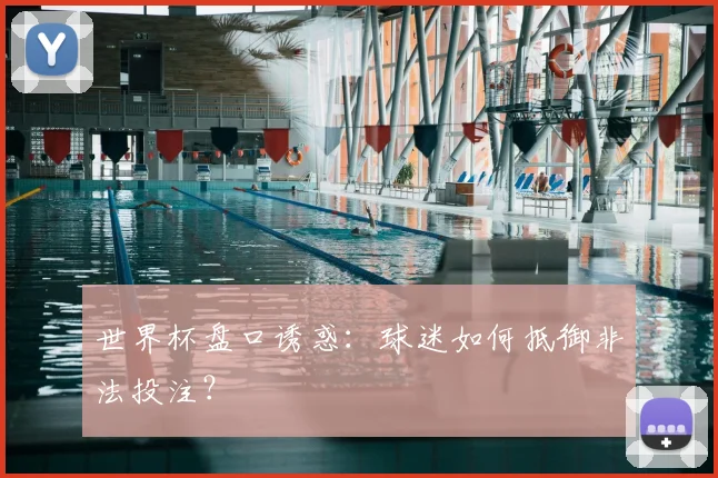世界杯盘口诱惑:球迷如何抵御非法投注?