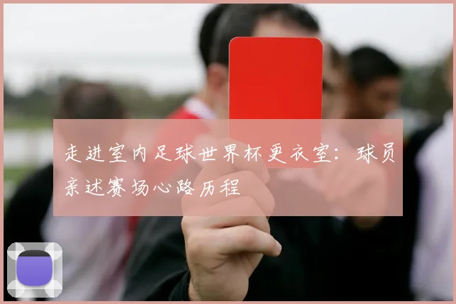 走进室内足球世界杯更衣室:球员亲述赛场心路历程