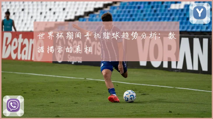 世界杯期间手机赌球趋势分析:数据揭示的真相