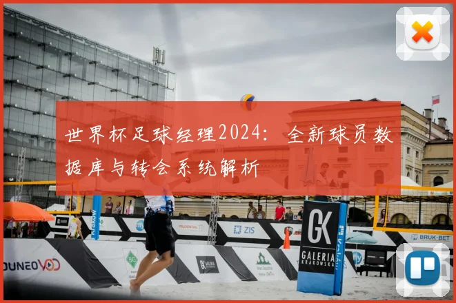 世界杯足球经理2024:全新球员数据库与转会系统解析