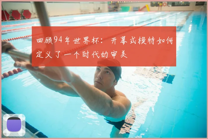 回顾94年世界杯：开幕式模特如何定义了一个时代的审美