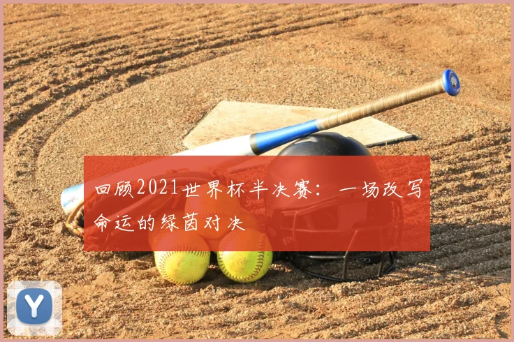 回顾2021世界杯半决赛：一场改写命运的绿茵对决