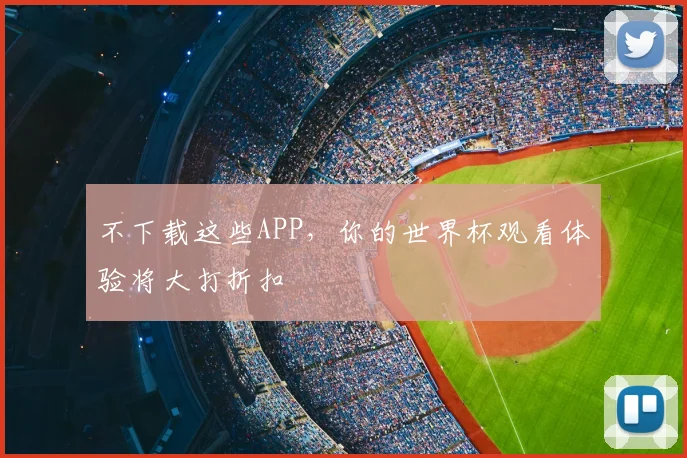 不下载这些APP,你的世界杯观看体验将大打折扣