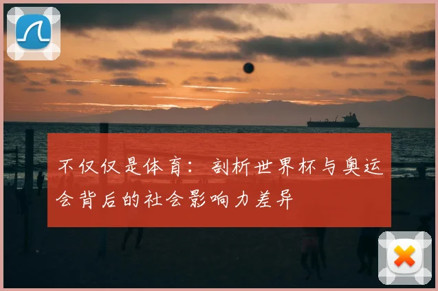 不仅仅是体育:剖析世界杯与奥运会背后的社会影响力差异
